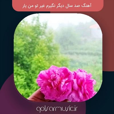 دانلود آهنگ صد سال دیگر نگیرم غیر تو من یار