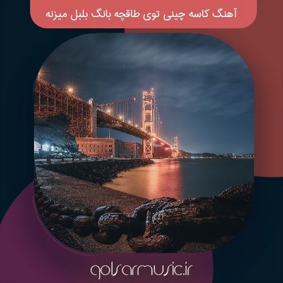 دانلود آهنگ کاسه چینی توی طاقچه بانگ بلبل میزنه تمام اجرا ها